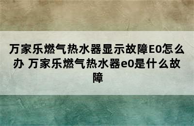 万家乐燃气热水器显示故障E0怎么办 万家乐燃气热水器e0是什么故障